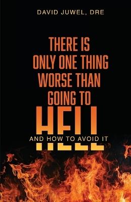 There Is Only One Thing Worse Than Going to Hell: And How to Avoid It - David Juwel - cover