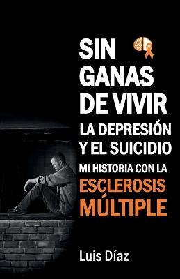 Sin ganas de vivir, la depresión y el suicidio: Mi historia con la esclerosis multiple - Luis Díaz - cover