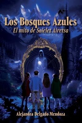 Los Bosques Azules: El mito de Soielet Airetsa - Alejandra Delgado Mendoza - cover