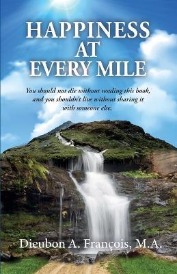 Happiness at Every Mile: You should not die without reading this book, and you shouldn't live without sharing it with someone else - Dieubon A Fran?ois - cover