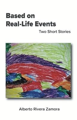 Based on Real-Life Events: Two Short Stories - Alberto Rivera Zamora - cover
