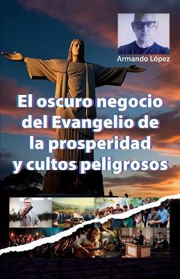 El oscuro negocio del Evangelio de la prosperidad y cultos peligrosos - Armando L?pez - cover