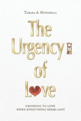 The Urgency of Love: choosing to love when everything seems lost - Tamara A Moschella - cover
