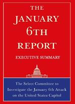 The January 6th Report Executive Summary: The Select Committee to Investigate the January 6th Attack on the United States Capitol