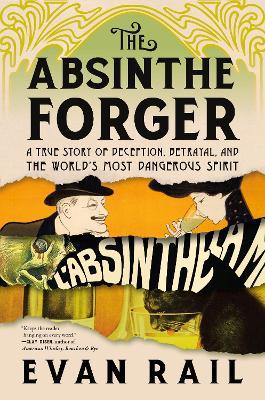 The Absinthe Forger: A True Story of Deception, Betrayal, and the World's Most Dangerous Spirit - Evan Rail - cover