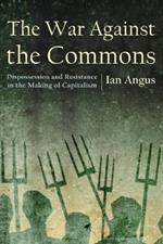 The War Against the Commons: Dispossession and Resistance in the Making of Capitalism