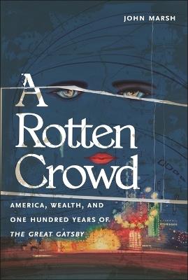 A Rotten Crowd: America, Wealth, and One-Hundred Years of the Great Gatsby - John Marsh - cover