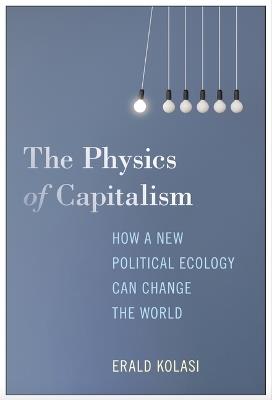 The Physics of Capitalism: How a New Political Ecology Can Change the World - Erald Kolasi - cover