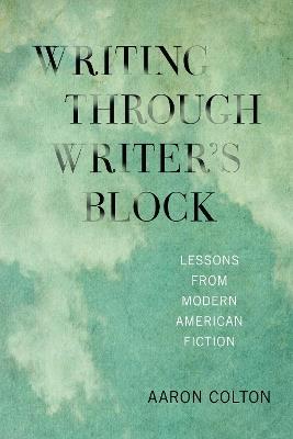 Writing Through Writer's Block: Lessons from Modern American Fiction - Aaron Colton - cover