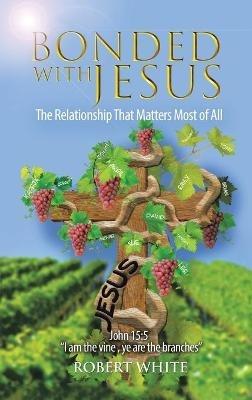 Bonded with Jesus: The Relationship That Matters Most of All - Robert White - cover