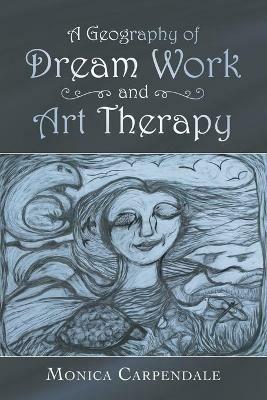 A Geography of Dream Work and Art Therapy - Monica Carpendale - cover