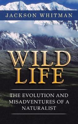 Wild Life: The Evolution and Misadventures of a Naturalist - Jackson Whitman - cover
