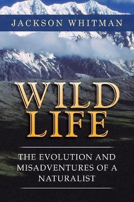 Wild Life: The Evolution and Misadventures of a Naturalist - Jackson Whitman - cover