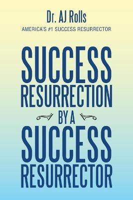 Success Resurrection by a Success Resurrector - Aj Rolls - cover