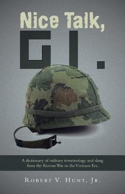 Nice Talk, GI.: A dictionary of military terminology and slang from the Korean War to the Vietnam Era. - Robert V Hunt - cover