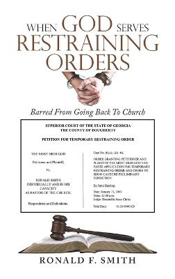 When God Serves Restraining Orders: Barred From Going Back To Church - Ronald F Smith - cover