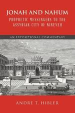 Jonah and Nahum Prophetic Messengers to the Assyrian City of Nineveh: An Expositional Commentary