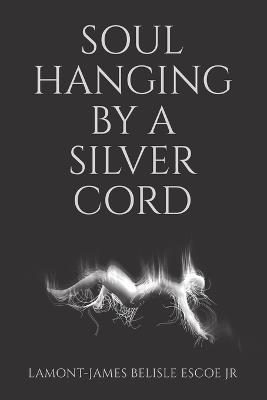 Soul Hanging by a Silver Cord - Lamont-James Belisle Escoe - cover