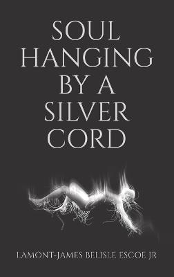 Soul Hanging by a Silver Cord - Lamont-James Belisle Escoe - cover