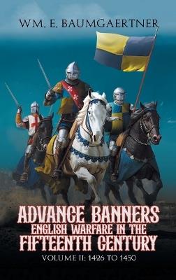 Advance Banners English Warfare in the Fifteenth Century: Volume II: 1426 to 1450 - Wm E Baumgaertner - cover