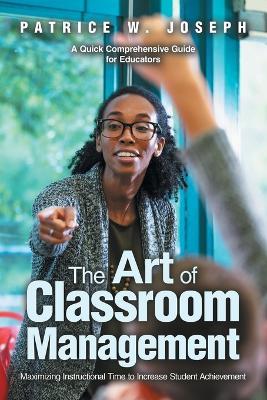 The Art of Classroom Management: Maximizing Instructional Time to Increase Student Achievement - Patrice W Joseph - cover