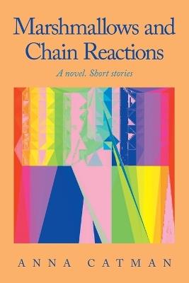 Marshmallows and Chain Reactions: A novel. Short stories - Anna Catman - cover