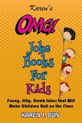 Karen's OMG Joke Books For Kids: Funny, Silly, Dumb Jokes that Will Make Children Roll on the Floor Laughing - Karen J Bun - cover