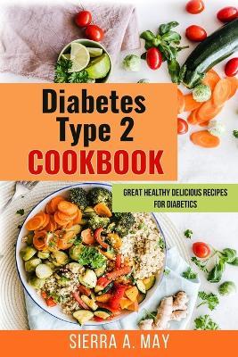 Diabetes Type 2 Cookbook: Great Healthy Delicious Recipes For Diabetics - Sierra a May - cover
