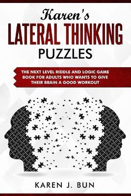 Karen's Lateral Thinking Puzzles: The Next Level Riddle And Logic Game Book For Adults Who Wants To Give Their Brain A Good Workout - Karen J Bun - cover