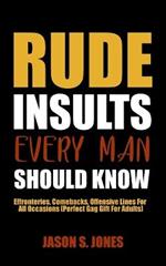 Rude Insults Every Man Should Know: Effronteries, Comebacks, Offensive Lines For All Occasions (Perfect Gag Gift For Adults)