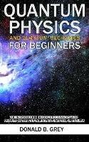 Quantum Physics And Quantum Mechanics For Beginners: The Introduction Guide For Beginners Who Flunked Maths And Science In Plain Simple English - Donald B Grey - cover