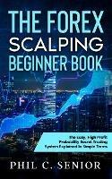 The Forex Scalping Beginner Book: The Easy, High Profit Probability Secret Trading System Explained In Simple Terms - Phil Senior - cover
