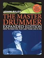 The Master Drummer: Expanded Edition - How to Practice, Play and Think Like a Pro