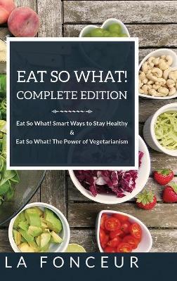 Eat So What! Complete Edition: Book 1 and 2: Eat So What! Smart Ways to Stay Healthy & The Power of Vegetarianism - La Fonceur - cover