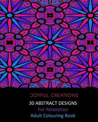 30 Abstract Designs For Relaxation: Adult Colouring Book - Joyful Creations - cover