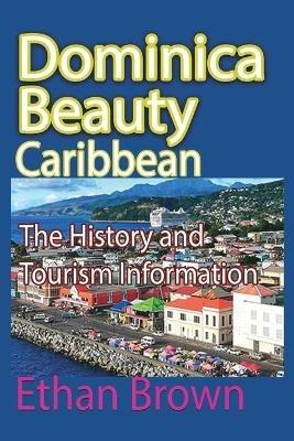 Dominica Beauty, Caribbean: The History and Tourism Information - Ethan Brown - cover