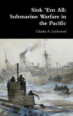 Sink 'Em All: Submarine Warfare in the Pacific - Charles A Lockwood - cover