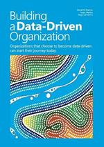 Building a data-driven organization: Organizations that choose to become data-driven can start their journey today.