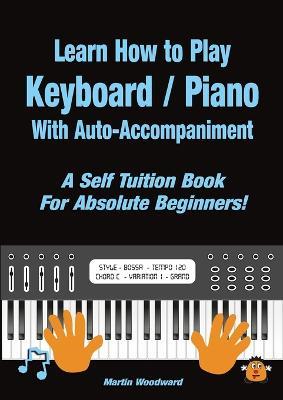 Learn How to Play Keyboard / Piano With Auto-Accompaniment: A Self Tuition Book For Absolute Beginners - Martin Woodward - cover