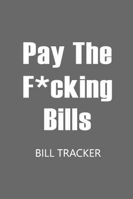 Pay The F*cking Bills: Bill Log Notebook, Bill Payment Checklist, Expense Tracker, Budget Planner Books, Bill Due Date, Monthly Expense Log - cover