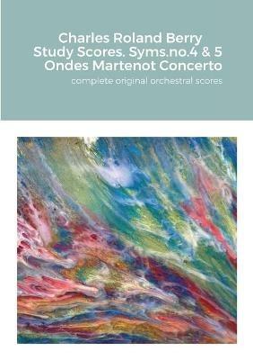 Charles Roland Berry. Study Scores. Syms. no.4 & 5. Ondes Martenot Concerto: complete original orchestral score - Charles Roland Berry - cover