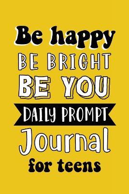Be Happy Be Bright Be You: Daily Prompt Journal for Teens Boys, Creative Writing for Happiness, Self-Confidence and Self-Discovery, Fun Libs - cover