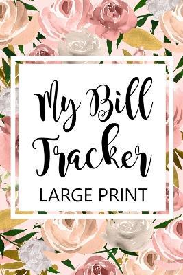 My Bill Tracker Large Print: Bill Log Notebook, Bill Payment Checklist, Budget Planner Books, Bill Due Date, Expense Tracker, Finances Log - cover