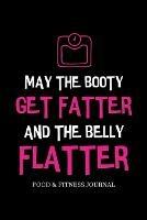 May the Booty Get Fatter and the Belly Flatter: Food & Fitness Journal, Exercise Planner, Weight Loss Planner, Diet Fitness Health Planner - cover