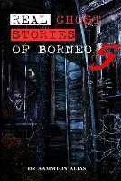 Real Ghost Stories of Borneo 5: Real First Accounts of Ghost Encounters - Aammton Alias - cover
