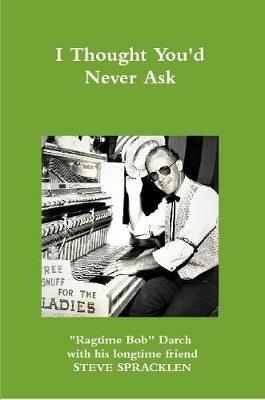 I Thought You'd Never Ask - Steve Spracklen,"Ragtime Bob" Darch - cover
