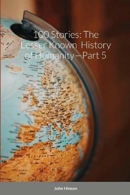 100 Stories: The Lesser Known History of Humanity-Part 5 - John Hinson - cover