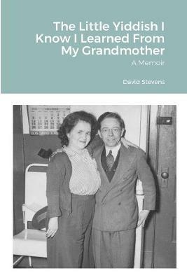 The Little Yiddish I Know I Learned From My Grandmother: A Memoir - David Stevens - cover