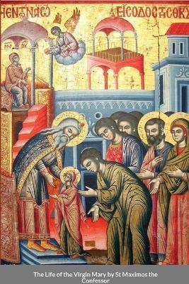 The Life of the Virgin Mary by St Maximos the Confessor - St George Monastery,Monaxi Agapi,Anna Skoubourdis - cover