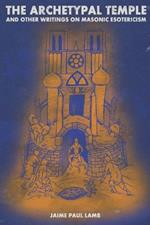 The Archetypal Temple: and Other Writings On Masonic Esotericism